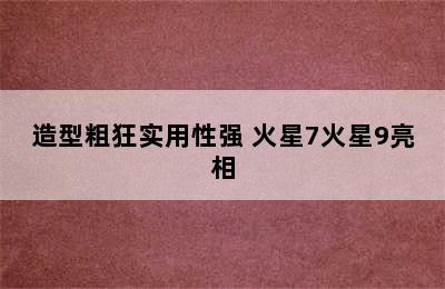 造型粗狂实用性强 火星7火星9亮相